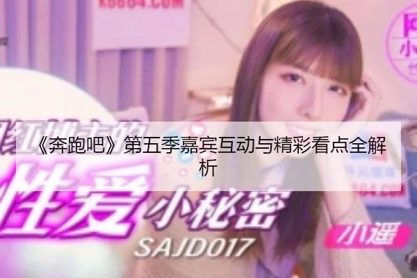 《奔跑吧》第五季嘉宾互动与精彩看点全解析